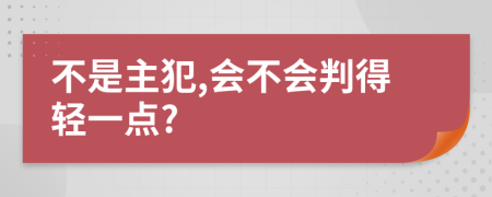 不是主犯,会不会判得轻一点?