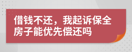 借钱不还，我起诉保全房子能优先偿还吗