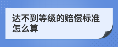 达不到等级的赔偿标准怎么算