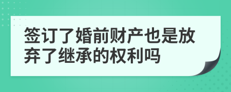 签订了婚前财产也是放弃了继承的权利吗