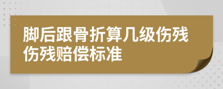 脚后跟骨折算几级伤残伤残赔偿标准