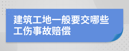 建筑工地一般要交哪些工伤事故赔偿