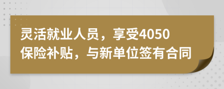 灵活就业人员，享受4050保险补贴，与新单位签有合同