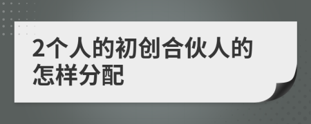 2个人的初创合伙人的怎样分配