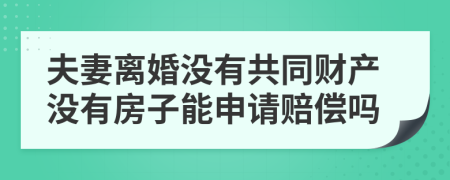 夫妻离婚没有共同财产没有房子能申请赔偿吗