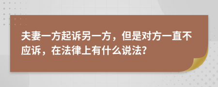 夫妻一方起诉另一方，但是对方一直不应诉，在法律上有什么说法？