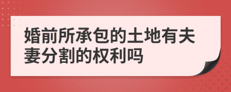 婚前所承包的土地有夫妻分割的权利吗