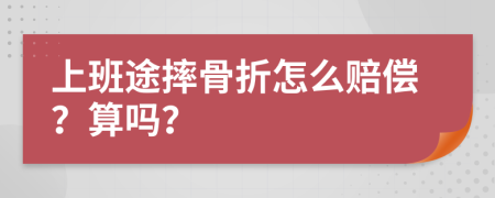 上班途摔骨折怎么赔偿？算吗？