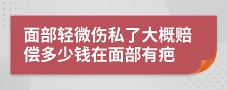 面部轻微伤私了大概赔偿多少钱在面部有疤