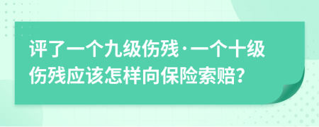 评了一个九级伤残·一个十级伤残应该怎样向保险索赔？