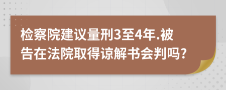 检察院建议量刑3至4年.被告在法院取得谅解书会判吗?