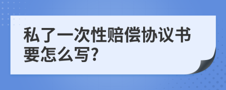 私了一次性赔偿协议书要怎么写?