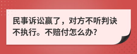 民事诉讼赢了，对方不听判诀不执行。不赔付怎么办?