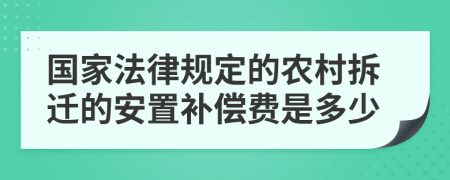 国家法律规定的农村拆迁的安置补偿费是多少