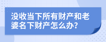 没收当下所有财产和老婆名下财产怎么办？