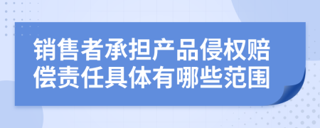 销售者承担产品侵权赔偿责任具体有哪些范围