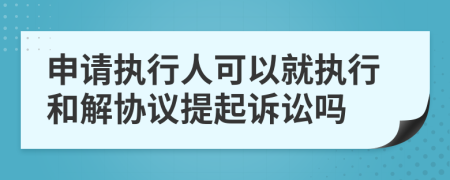 申请执行人可以就执行和解协议提起诉讼吗