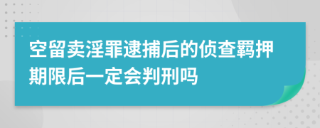 空留卖淫罪逮捕后的侦查羁押期限后一定会判刑吗