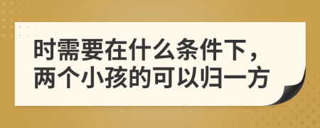 时需要在什么条件下，两个小孩的可以归一方