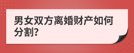 男女双方离婚财产如何分割？