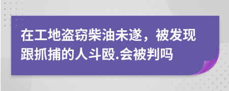 在工地盗窃柴油未遂，被发现跟抓捕的人斗殴.会被判吗