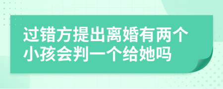 过错方提出离婚有两个小孩会判一个给她吗