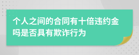 个人之间的合同有十倍违约金吗是否具有欺诈行为