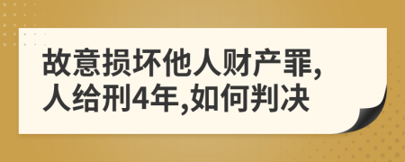 故意损坏他人财产罪,人给刑4年,如何判决