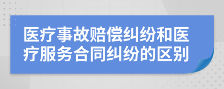 医疗事故赔偿纠纷和医疗服务合同纠纷的区别