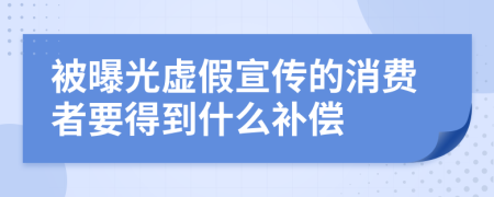被曝光虚假宣传的消费者要得到什么补偿