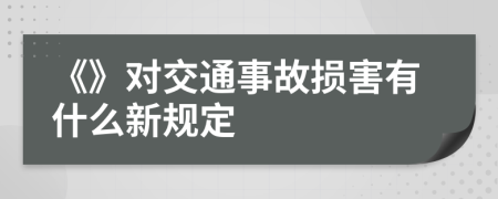 《》对交通事故损害有什么新规定