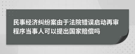 民事经济纠纷案由于法院错误启动再审程序当事人可以提出国家赔偿吗