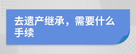去遗产继承，需要什么手续
