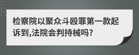 检察院以聚众斗殴罪第一款起诉到,法院会判持械吗?