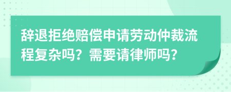 辞退拒绝赔偿申请劳动仲裁流程复杂吗？需要请律师吗？