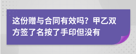 这份赠与合同有效吗？甲乙双方签了名按了手印但没有