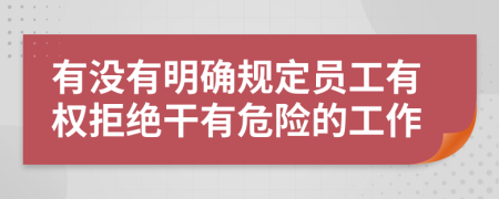 有没有明确规定员工有权拒绝干有危险的工作