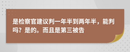 是检察官建议判一年半到两年半，能判吗？是的。而且是第三被告