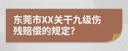 东莞市XX关干九级伤残赔偿的规定？