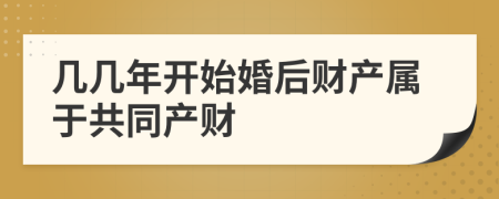 几几年开始婚后财产属于共同产财