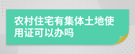 农村住宅有集体土地使用证可以办吗