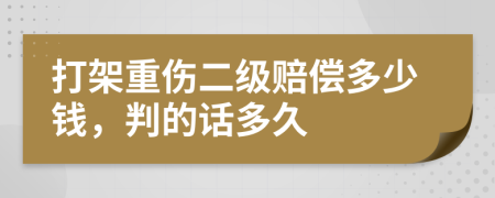 打架重伤二级赔偿多少钱，判的话多久