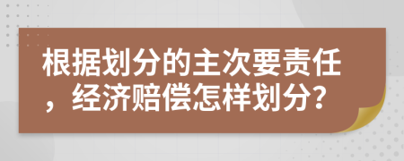 根据划分的主次要责任，经济赔偿怎样划分？