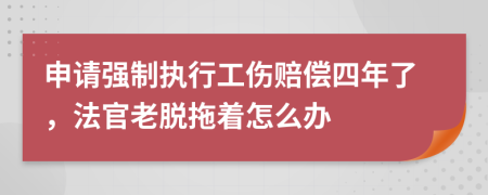 申请强制执行工伤赔偿四年了，法官老脱拖着怎么办