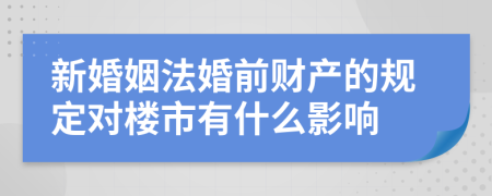 新婚姻法婚前财产的规定对楼市有什么影响