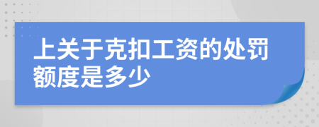 上关于克扣工资的处罚额度是多少