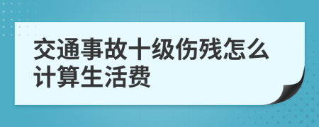 交通事故十级伤残怎么计算生活费