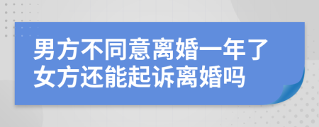 男方不同意离婚一年了女方还能起诉离婚吗