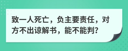 致一人死亡，负主要责任，对方不出谅解书，能不能判？