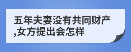 五年夫妻没有共同财产,女方提出会怎样